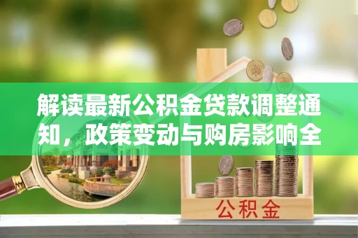柳林解读最新公积金贷款调整通知，政策变动与购房影响全解析
