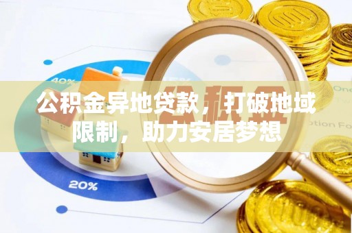 柳林公积金异地贷款，打破地域限制，助力安居梦想