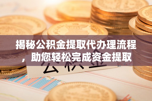 柳林揭秘公积金提取代办理流程，助您轻松完成资金提取