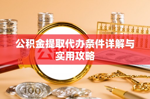柳林公积金提取代办条件详解与实用攻略