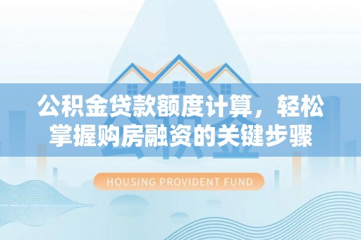 柳林公积金贷款额度计算，轻松掌握购房融资的关键步骤