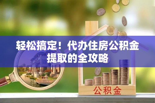 柳林轻松搞定！代办住房公积金提取的全攻略