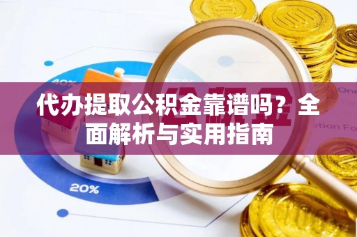 柳林代办提取公积金靠谱吗？全面解析与实用指南