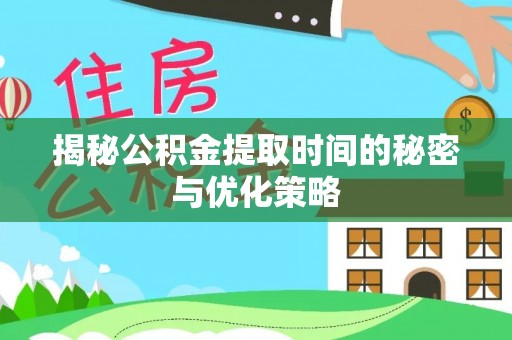 柳林揭秘公积金提取时间的秘密与优化策略