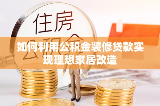 柳林如何利用公积金装修贷款实现理想家居改造