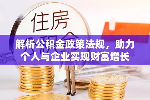 柳林解析公积金政策法规，助力个人与企业实现财富增长