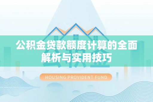 柳林公积金贷款额度计算的全面解析与实用技巧