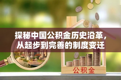 柳林探秘中国公积金历史沿革，从起步到完善的制度变迁