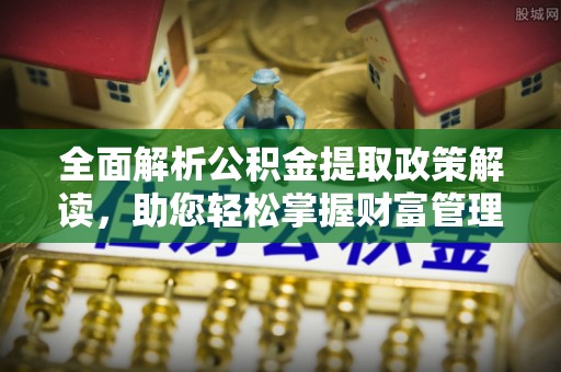 柳林全面解析公积金提取政策解读，助您轻松掌握财富管理新方向