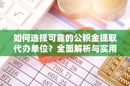 柳林如何选择可靠的公积金提取代办单位？全面解析与实用指南