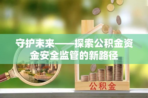 柳林守护未来——探索公积金资金安全监管的新路径