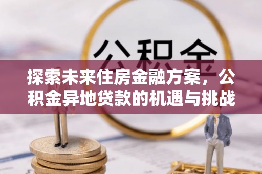 柳林探索未来住房金融方案，公积金异地贷款的机遇与挑战