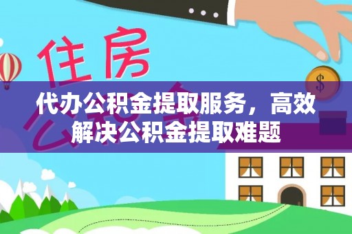 柳林代办公积金提取服务，高效解决公积金提取难题
