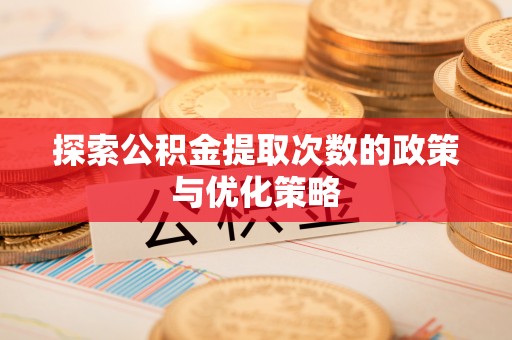 柳林探索公积金提取次数的政策与优化策略