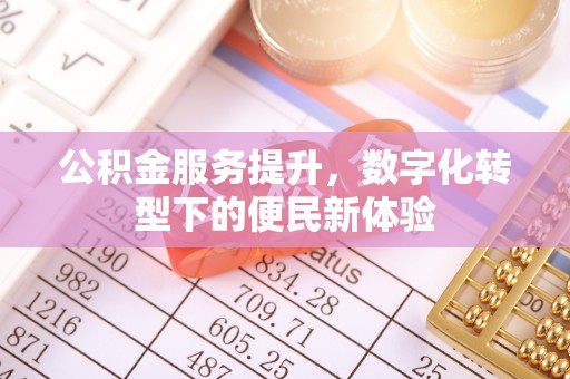柳林公积金服务提升，数字化转型下的便民新体验