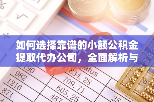 柳林如何选择靠谱的小额公积金提取代办公司，全面解析与实用指南