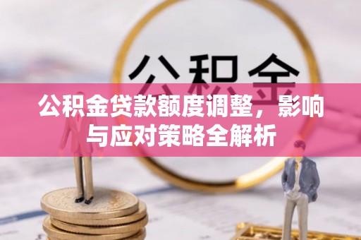 柳林公积金贷款额度调整，影响与应对策略全解析