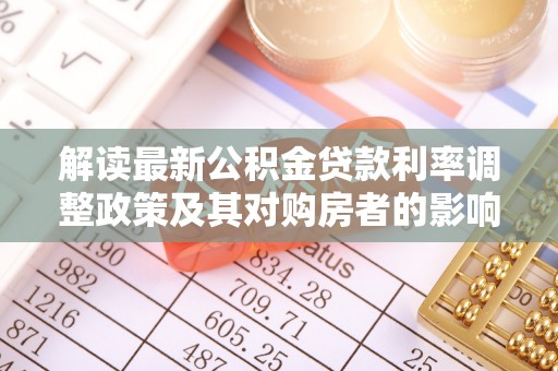 柳林解读最新公积金贷款利率调整政策及其对购房者的影响