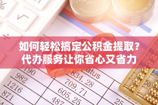 柳林如何轻松搞定公积金提取？代办服务让你省心又省力