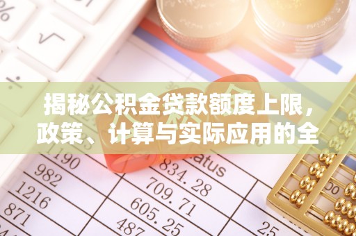 柳林揭秘公积金贷款额度上限，政策、计算与实际应用的全面解析