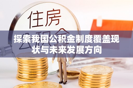 柳林探索我国公积金制度覆盖现状与未来发展方向
