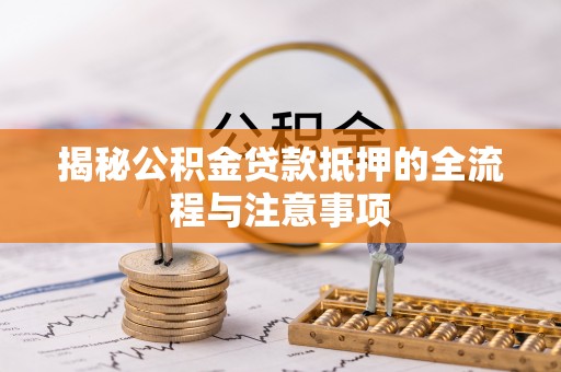 柳林揭秘公积金贷款抵押的全流程与注意事项