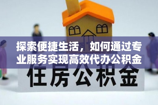 柳林探索便捷生活，如何通过专业服务实现高效代办公积金提取