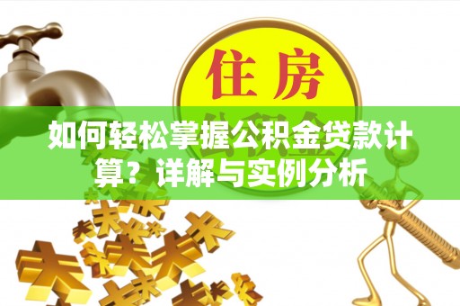 柳林如何轻松掌握公积金贷款计算？详解与实例分析