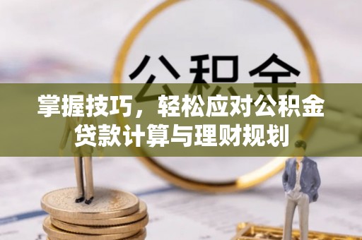 柳林掌握技巧，轻松应对公积金贷款计算与理财规划
