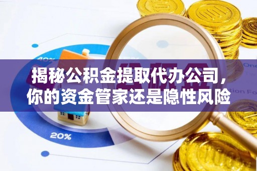 柳林揭秘公积金提取代办公司，你的资金管家还是隐性风险？