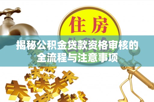 柳林揭秘公积金贷款资格审核的全流程与注意事项