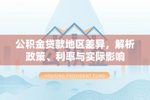 柳林公积金贷款地区差异，解析政策、利率与实际影响