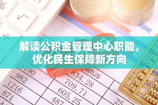 柳林解读公积金管理中心职能，优化民生保障新方向