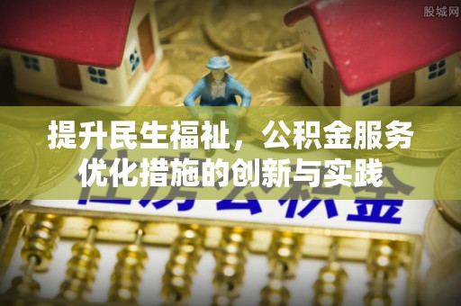 柳林提升民生福祉，公积金服务优化措施的创新与实践