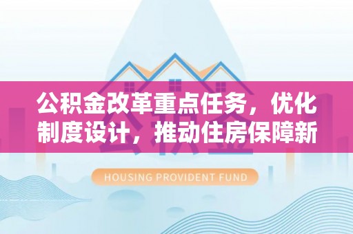 柳林公积金改革重点任务，优化制度设计，推动住房保障新发展