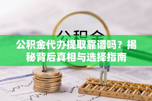 柳林公积金代办提取靠谱吗？揭秘背后真相与选择指南