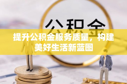 柳林提升公积金服务质量，构建美好生活新蓝图