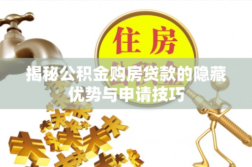 柳林揭秘公积金购房贷款的隐藏优势与申请技巧