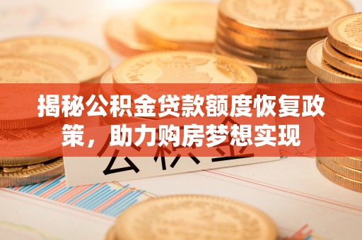 柳林揭秘公积金贷款额度恢复政策，助力购房梦想实现
