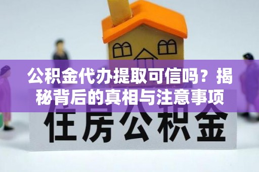 柳林公积金代办提取可信吗？揭秘背后的真相与注意事项