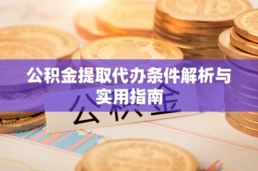 柳林公积金提取代办条件解析与实用指南