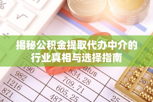柳林揭秘公积金提取代办中介的行业真相与选择指南