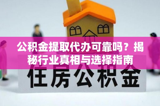柳林公积金提取代办可靠吗？揭秘行业真相与选择指南