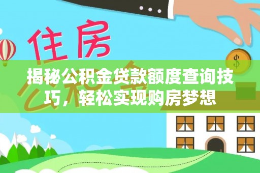 柳林揭秘公积金贷款额度查询技巧，轻松实现购房梦想
