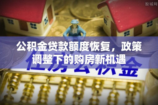柳林公积金贷款额度恢复，政策调整下的购房新机遇
