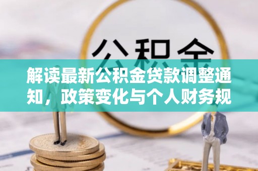 柳林解读最新公积金贷款调整通知，政策变化与个人财务规划的影响