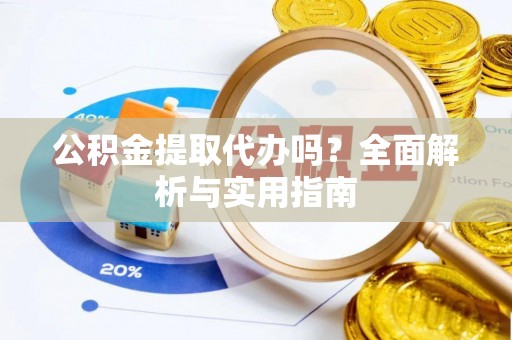 柳林公积金提取代办吗？全面解析与实用指南
