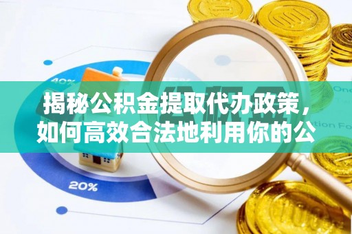 柳林揭秘公积金提取代办政策，如何高效合法地利用你的公积金