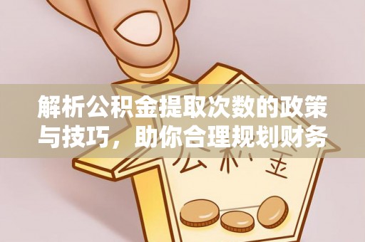柳林解析公积金提取次数的政策与技巧，助你合理规划财务未来