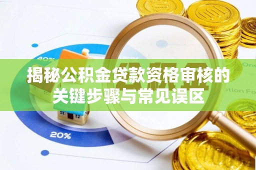柳林揭秘公积金贷款资格审核的关键步骤与常见误区